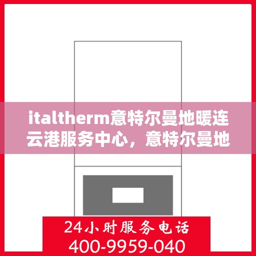 italtherm意特尔曼地暖连云港服务中心，意特尔曼地暖连云港服务中心，专业温暖您的生活