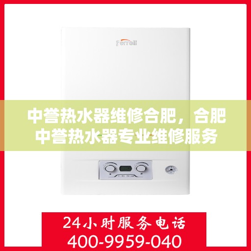 中誉热水器维修合肥，合肥中誉热水器专业维修服务