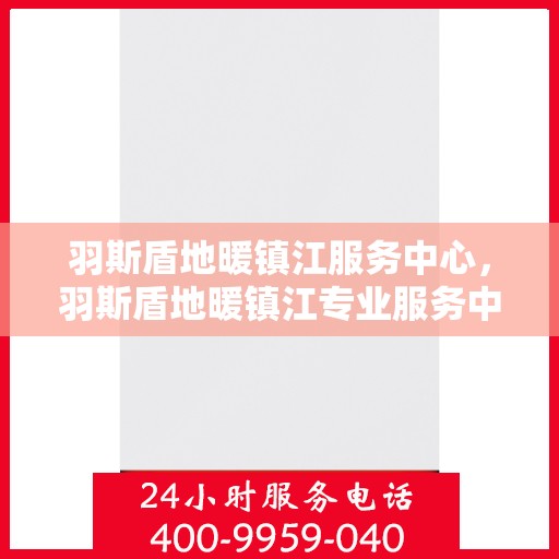 羽斯盾地暖镇江服务中心，羽斯盾地暖镇江专业服务中心