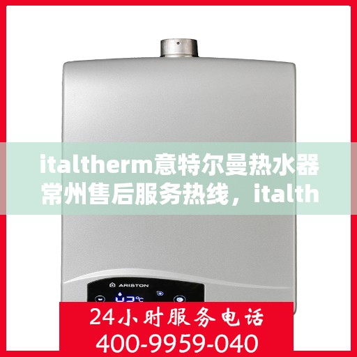 italtherm意特尔曼热水器常州售后服务热线，italtherm意特尔曼热水器常州售后服务热线，专业团队，贴心服务