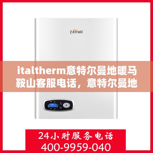 italtherm意特尔曼地暖马鞍山客服电话，意特尔曼地暖马鞍山客服热线及联系方式