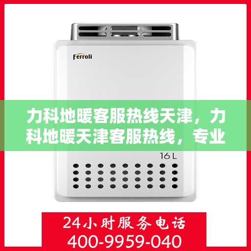 力科地暖客服热线天津，力科地暖天津客服热线，专业解答，温暖您的每一个冬季