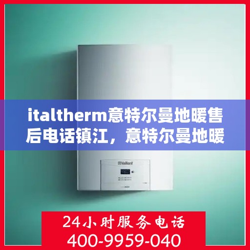 italtherm意特尔曼地暖售后电话镇江，意特尔曼地暖镇江售后专线，专业解决您的温暖难题