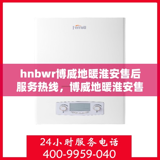 hnbwr博威地暖淮安售后服务热线，博威地暖淮安售后服务热线，专业解决您的温暖问题