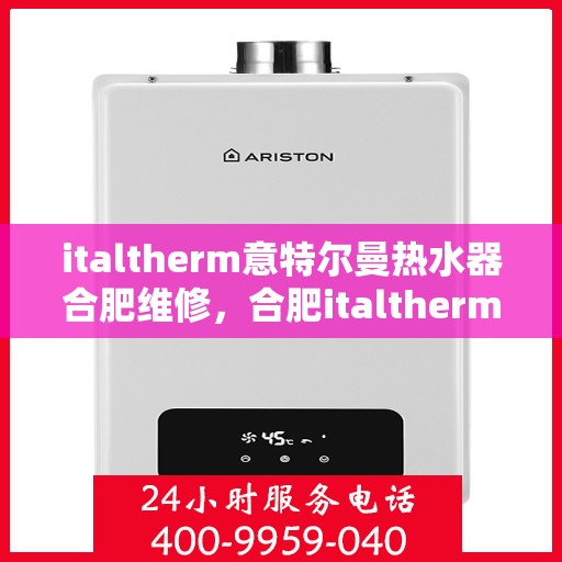 italtherm意特尔曼热水器合肥维修，合肥italtherm意特尔曼热水器专业维修服务