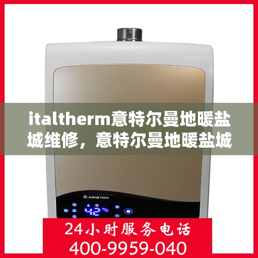 italtherm意特尔曼地暖盐城维修，意特尔曼地暖盐城维修中心，专业维修，温暖您的生活
