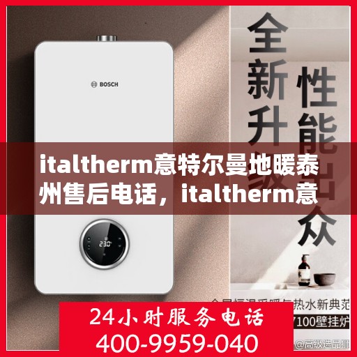 italtherm意特尔曼地暖泰州售后电话，italtherm意特尔曼地暖泰州售后服务热线及电话全攻略