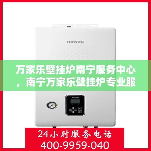 万家乐壁挂炉南宁服务中心，南宁万家乐壁挂炉专业服务中心