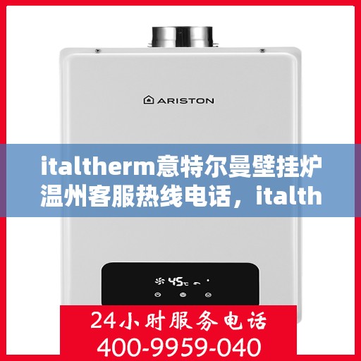 italtherm意特尔曼壁挂炉温州客服热线电话，italtherm意特尔曼壁挂炉温州客服热线电话全攻略