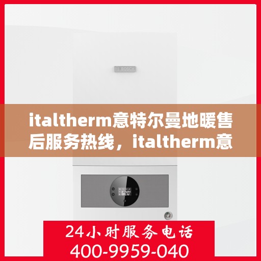 italtherm意特尔曼地暖售后服务热线，italtherm意特尔曼地暖售后服务热线，专业解决您的温暖问题