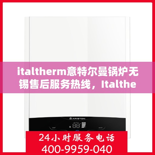 italtherm意特尔曼锅炉无锡售后服务热线，Italtherm意特尔曼锅炉无锡售后服务热线，专业团队，贴心服务