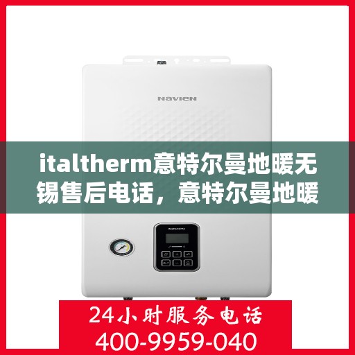italtherm意特尔曼地暖无锡售后电话，意特尔曼地暖无锡售后电话及维修服务指南