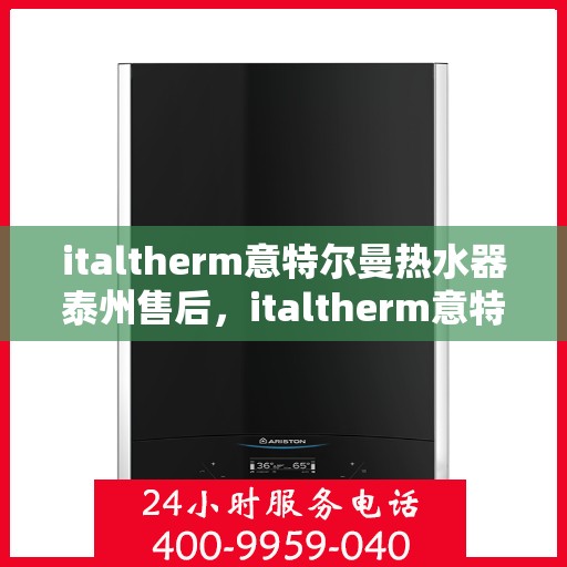 italtherm意特尔曼热水器泰州售后，italtherm意特尔曼热水器泰州售后服务解析