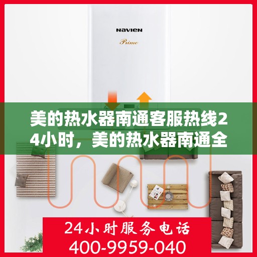 美的热水器南通客服热线24小时，美的热水器南通全天候客服热线，贴心服务随时在线