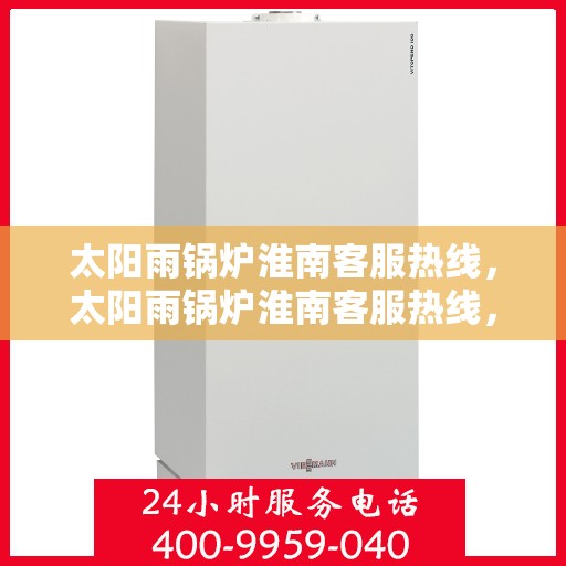 太阳雨锅炉淮南客服热线，太阳雨锅炉淮南客服热线，专业解答，贴心服务