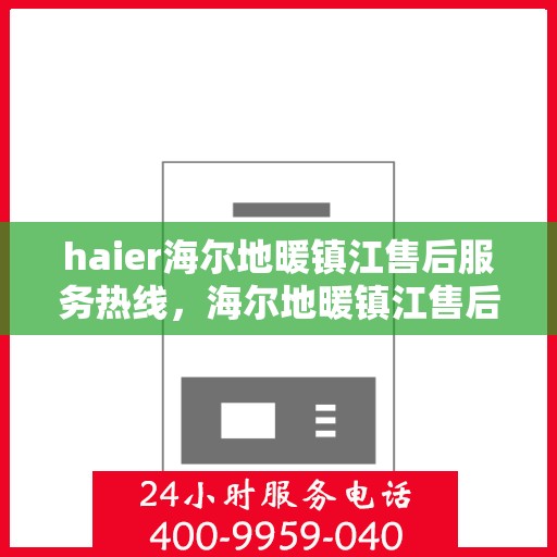 haier海尔地暖镇江售后服务热线，海尔地暖镇江售后服务热线，专业团队为您提供全方位技术支持与解决方案