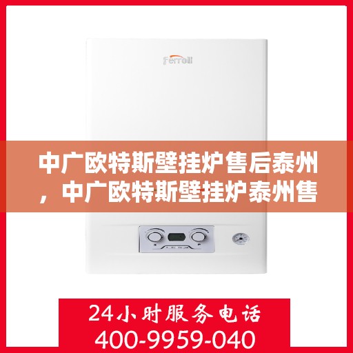 中广欧特斯壁挂炉售后泰州，中广欧特斯壁挂炉泰州售后服务中心，专业团队为您提供贴心服务
