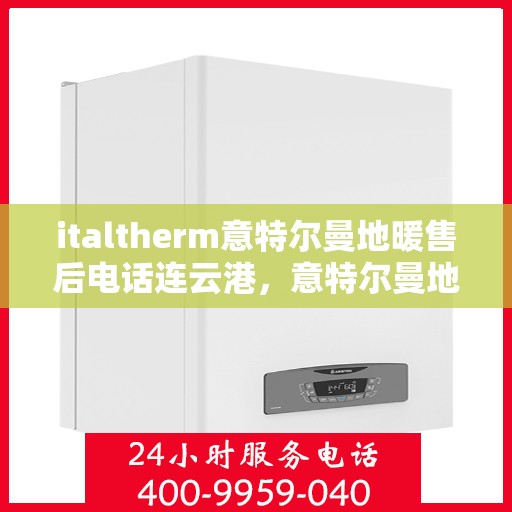 italtherm意特尔曼地暖售后电话连云港，意特尔曼地暖连云港售后专线，专业解决您的供暖问题