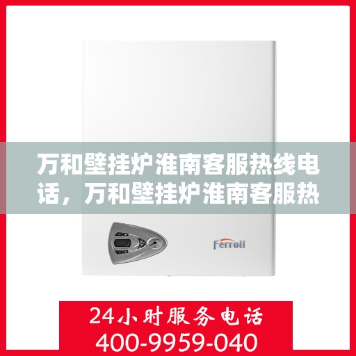 万和壁挂炉淮南客服热线电话，万和壁挂炉淮南客服热线电话公布，贴心服务就在身边！