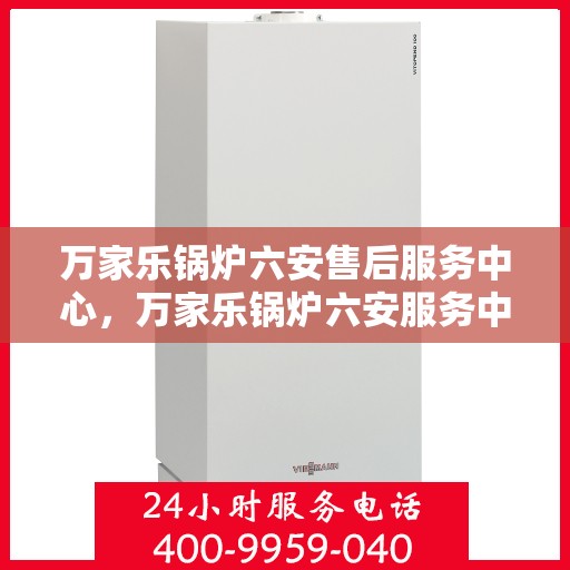 万家乐锅炉六安售后服务中心，万家乐锅炉六安服务中心，专业售后，贴心服务