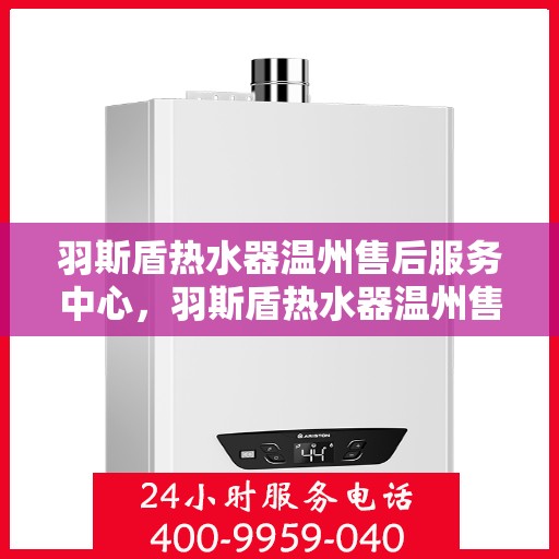 羽斯盾热水器温州售后服务中心，羽斯盾热水器温州售后服务中心，专业维修与贴心服务