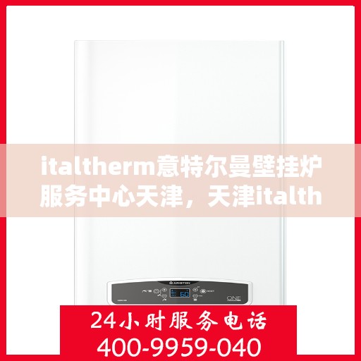 italtherm意特尔曼壁挂炉服务中心天津，天津italtherm意特尔曼壁挂炉专业服务中心