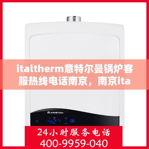 italtherm意特尔曼锅炉客服热线电话南京，南京italtherm意特尔曼锅炉客服热线电话全解析