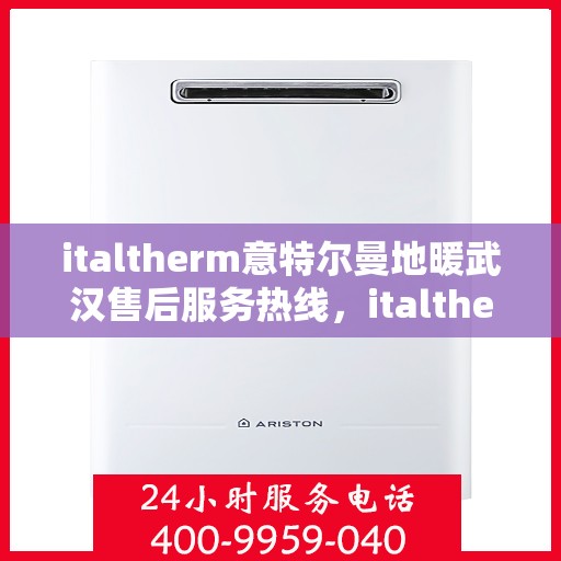 italtherm意特尔曼地暖武汉售后服务热线，italtherm意特尔曼地暖武汉售后服务热线——专业解决您的温暖需求