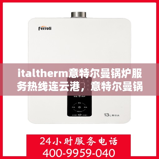italtherm意特尔曼锅炉服务热线连云港，意特尔曼锅炉服务热线在连云港，专业支持与解决方案