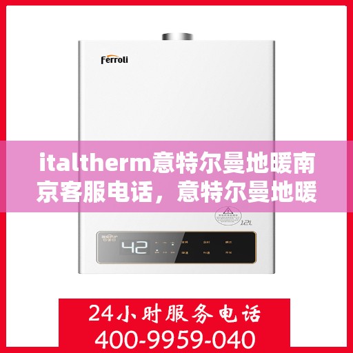 italtherm意特尔曼地暖南京客服电话，意特尔曼地暖南京客服热线及咨询指南