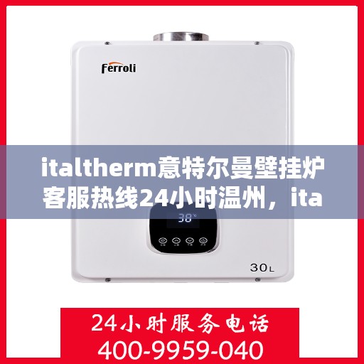 italtherm意特尔曼壁挂炉客服热线24小时温州，italtherm意特尔曼壁挂炉温州客服热线全天候服务，温暖不打烊