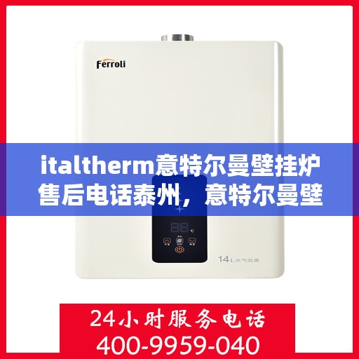 italtherm意特尔曼壁挂炉售后电话泰州，意特尔曼壁挂炉泰州售后电话及服务一览