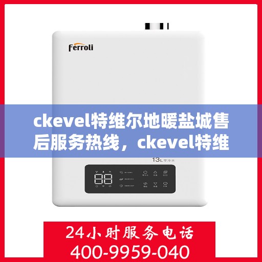 ckevel特维尔地暖盐城售后服务热线，ckevel特维尔地暖盐城，专业售后服务热线，温暖您的生活