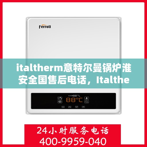 italtherm意特尔曼锅炉淮安全国售后电话，Italtherm意特尔曼锅炉淮安全国售后热线电话公布