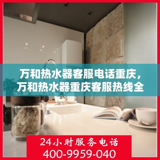 万和热水器客服电话重庆，万和热水器重庆客服热线全面解析