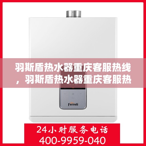 羽斯盾热水器重庆客服热线，羽斯盾热水器重庆客服热线，专业售后，贴心服务