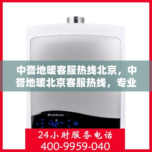 中誉地暖客服热线北京，中誉地暖北京客服热线，专业解答，温暖您的每一个冬季