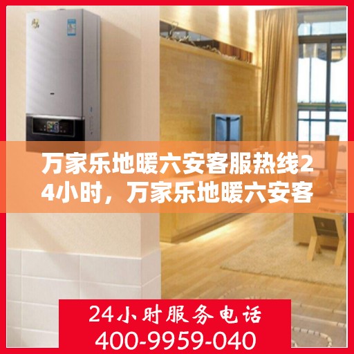 万家乐地暖六安客服热线24小时，万家乐地暖六安客服全天候热线，温暖连接每一家庭