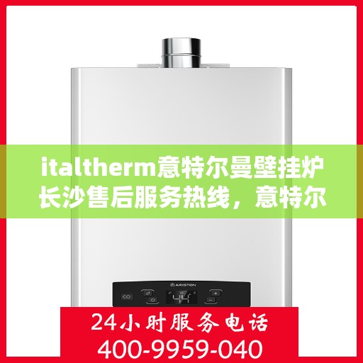 italtherm意特尔曼壁挂炉长沙售后服务热线，意特尔曼壁挂炉长沙售后服务热线，专业团队，贴心服务