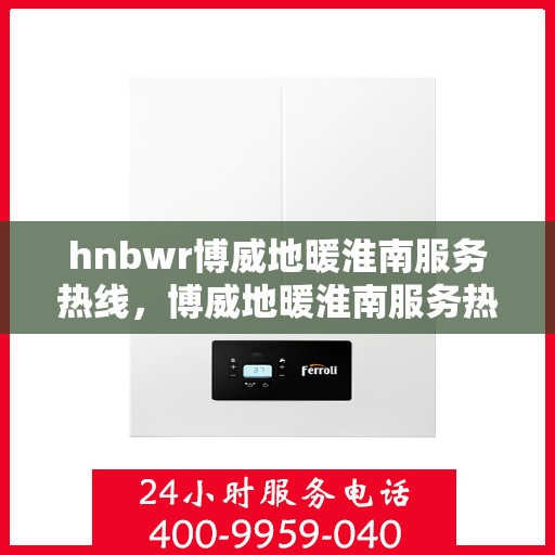 hnbwr博威地暖淮南服务热线，博威地暖淮南服务热线，专业解决您的温暖问题