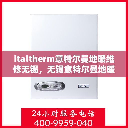 italtherm意特尔曼地暖维修无锡，无锡意特尔曼地暖维修专家解析，专业维修解决方案