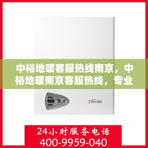 中裕地暖客服热线南京，中裕地暖南京客服热线，专业解答，温暖您的每一个冬季