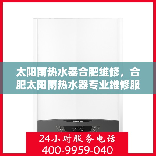 太阳雨热水器合肥维修，合肥太阳雨热水器专业维修服务