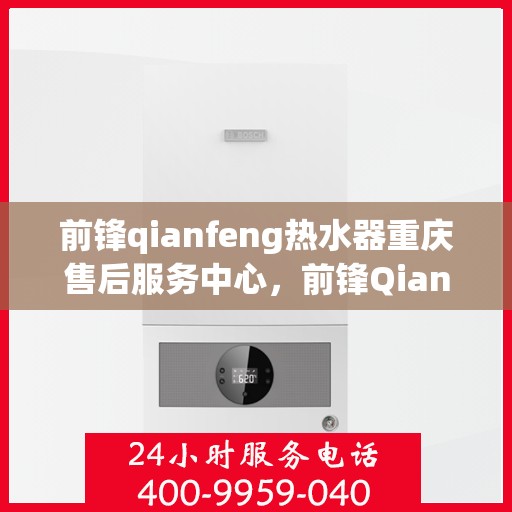 前锋qianfeng热水器重庆售后服务中心，前锋Qianfeng热水器重庆售后服务中心，专业维修与贴心服务