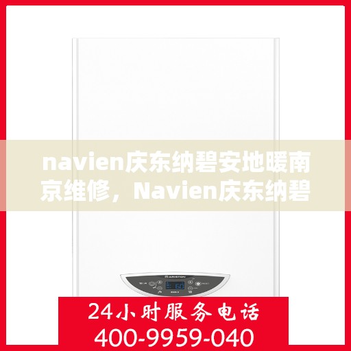 navien庆东纳碧安地暖南京维修，Navien庆东纳碧安地暖南京专业维修服务