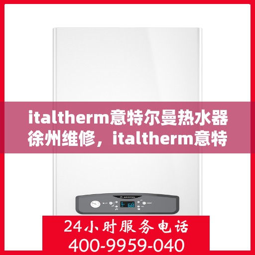 italtherm意特尔曼热水器徐州维修，italtherm意特尔曼热水器徐州专业维修服务