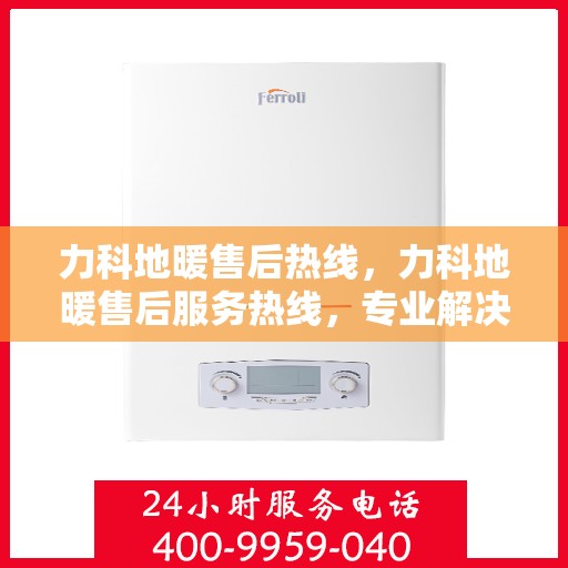 力科地暖售后热线，力科地暖售后服务热线，专业解决您的温暖问题