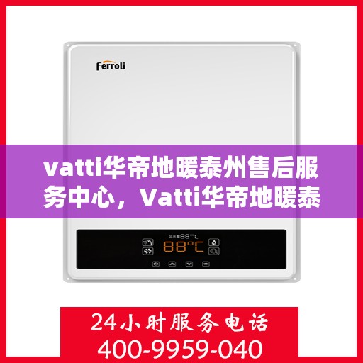 vatti华帝地暖泰州售后服务中心，Vatti华帝地暖泰州售后服务中心，专业维修，贴心服务