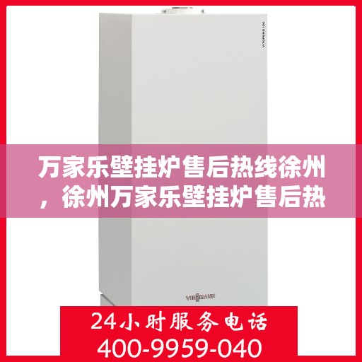 万家乐壁挂炉售后热线徐州，徐州万家乐壁挂炉售后热线及服务一览