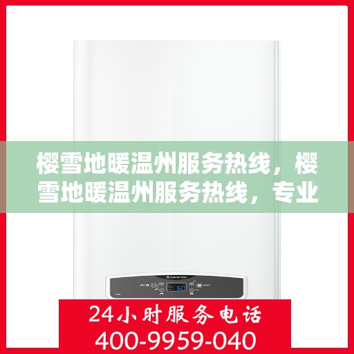 樱雪地暖温州服务热线，樱雪地暖温州服务热线，专业温暖你的冬季生活